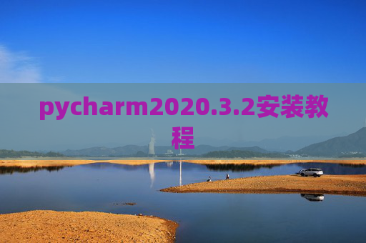 pycharm2020.3.2安装教程 pycharm2020.3.2安装教程